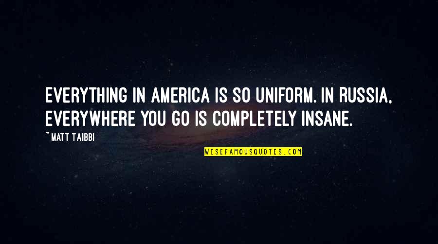 In Uniform Quotes By Matt Taibbi: Everything in America is so uniform. In Russia, In Uniform Quotes By Matt Taibbi: Everything in America is so uniform. In Russia,