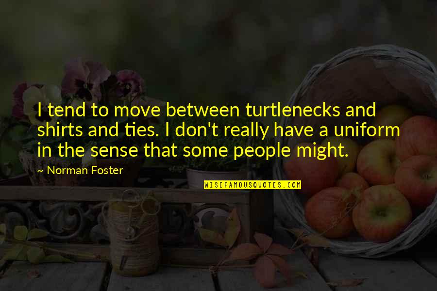 In Uniform Quotes By Norman Foster: I tend to move between turtlenecks and shirts In Uniform Quotes By Norman Foster: I tend to move between turtlenecks and shirts