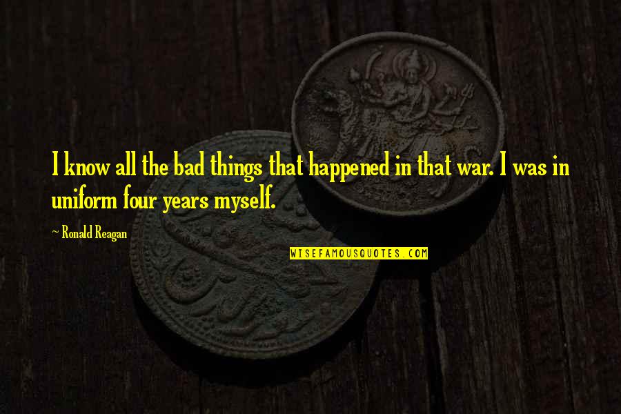In Uniform Quotes By Ronald Reagan: I know all the bad things that happened In Uniform Quotes By Ronald Reagan: I know all the bad things that happened