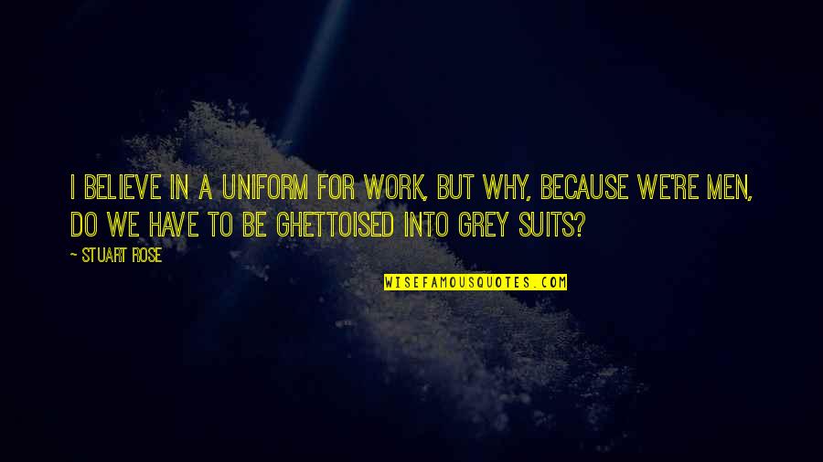 In Uniform Quotes By Stuart Rose: I believe in a uniform for work, but In Uniform Quotes By Stuart Rose: I believe in a uniform for work, but