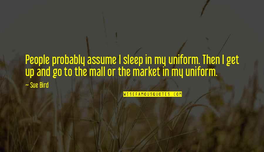 In Uniform Quotes By Sue Bird: People probably assume I sleep in my uniform. In Uniform Quotes By Sue Bird: People probably assume I sleep in my uniform.