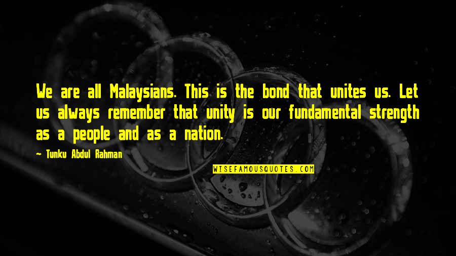 In Unity There Is Strength Quotes By Tunku Abdul Rahman: We are all Malaysians. This is the bond In Unity There Is Strength Quotes By Tunku Abdul Rahman: We are all Malaysians. This is the bond