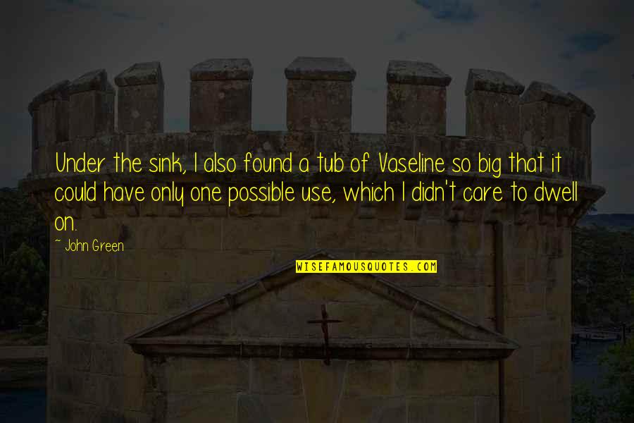 In Vaseline Quotes By John Green: Under the sink, I also found a tub