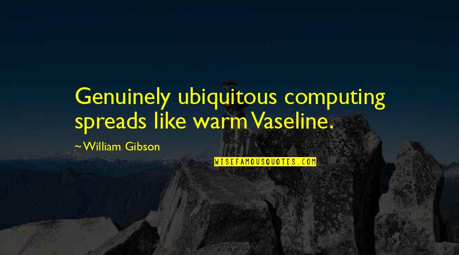 In Vaseline Quotes By William Gibson: Genuinely ubiquitous computing spreads like warm Vaseline.