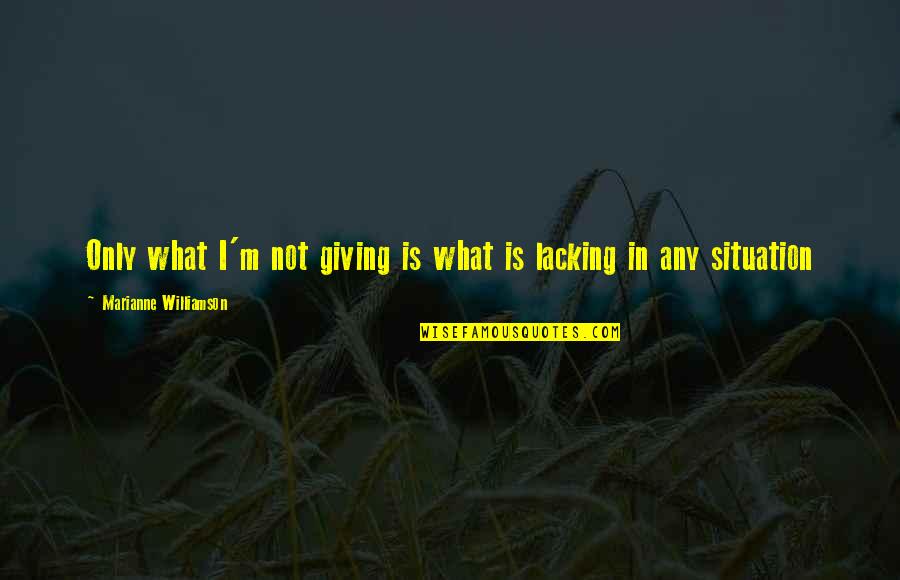 In What Quotes By Marianne Williamson: Only what I'm not giving is what is