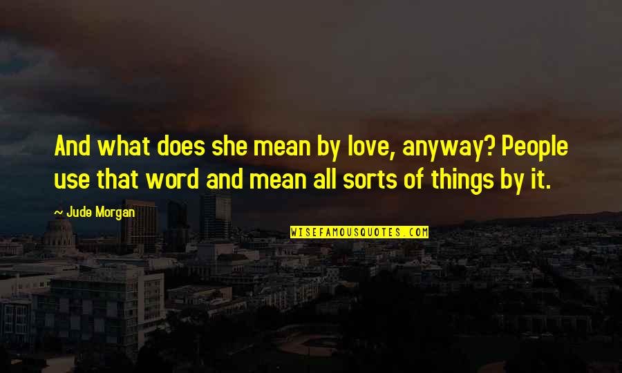 In What She Does Quotes By Jude Morgan: And what does she mean by love, anyway?