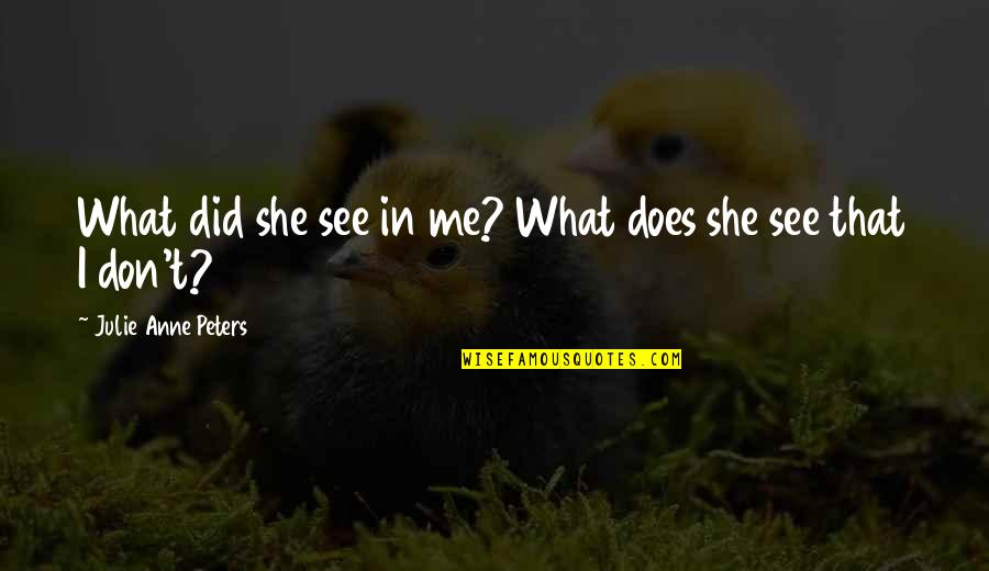 In What She Does Quotes By Julie Anne Peters: What did she see in me? What does
