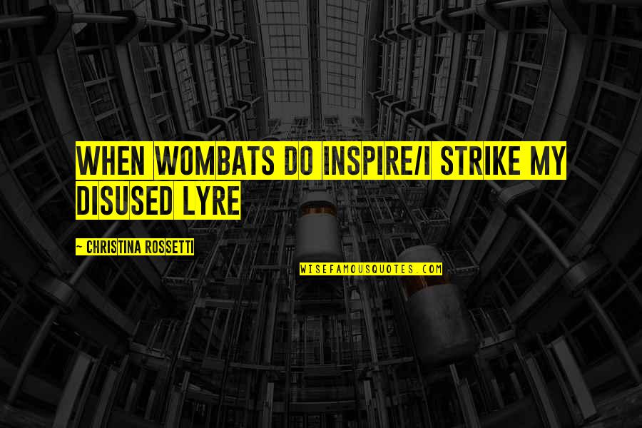 In Yer Face Theatre Quotes By Christina Rossetti: When wombats do inspire/I strike my disused lyre