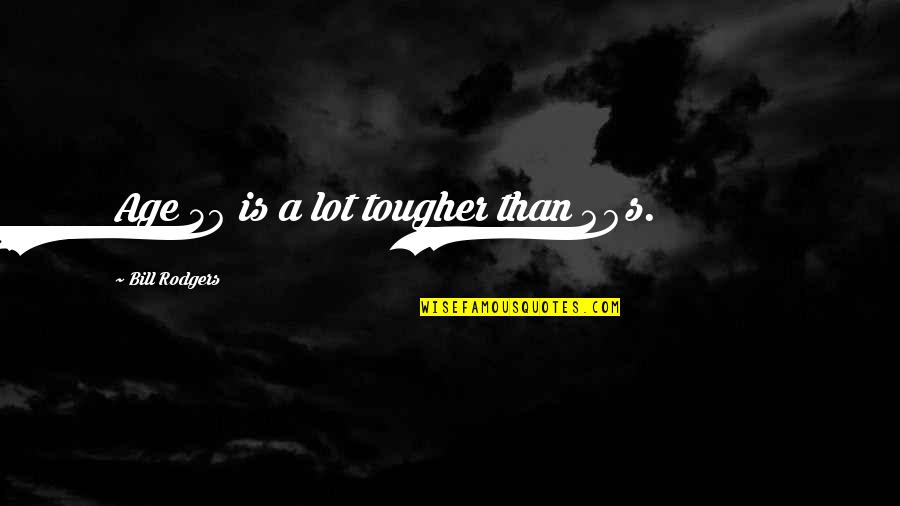 In Your 40s Quotes By Bill Rodgers: Age 50 is a lot tougher than 40s.