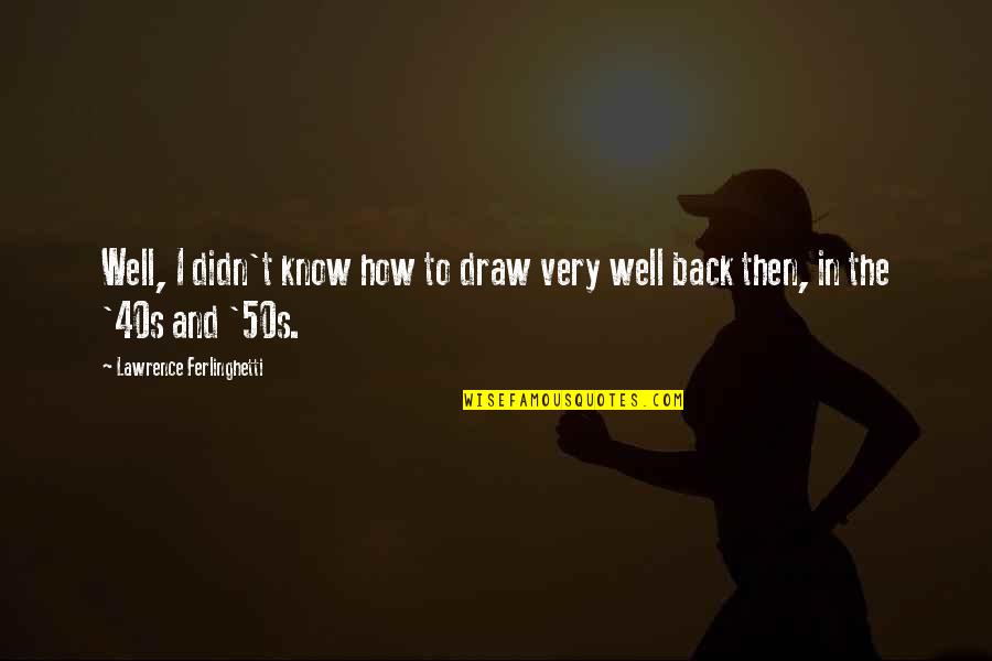 In Your 40s Quotes By Lawrence Ferlinghetti: Well, I didn't know how to draw very