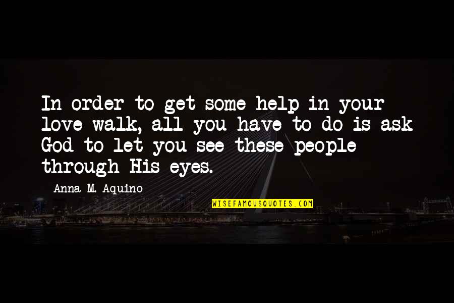 In Your Eyes Love Quotes By Anna M. Aquino: In order to get some help in your