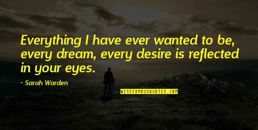 In Your Eyes Love Quotes By Sarah Warden: Everything I have ever wanted to be, every