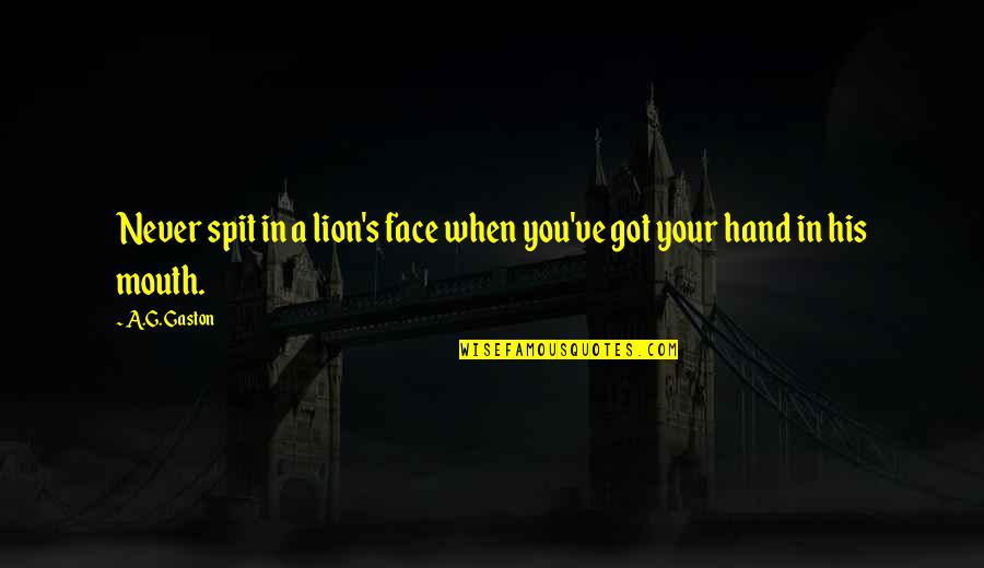 In Your Face Life Quotes By A.G. Gaston: Never spit in a lion's face when you've