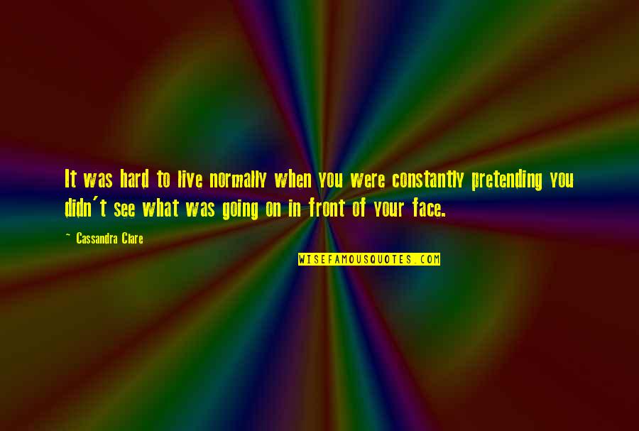 In Your Face Life Quotes By Cassandra Clare: It was hard to live normally when you