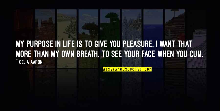 In Your Face Life Quotes By Celia Aaron: My purpose in life is to give you