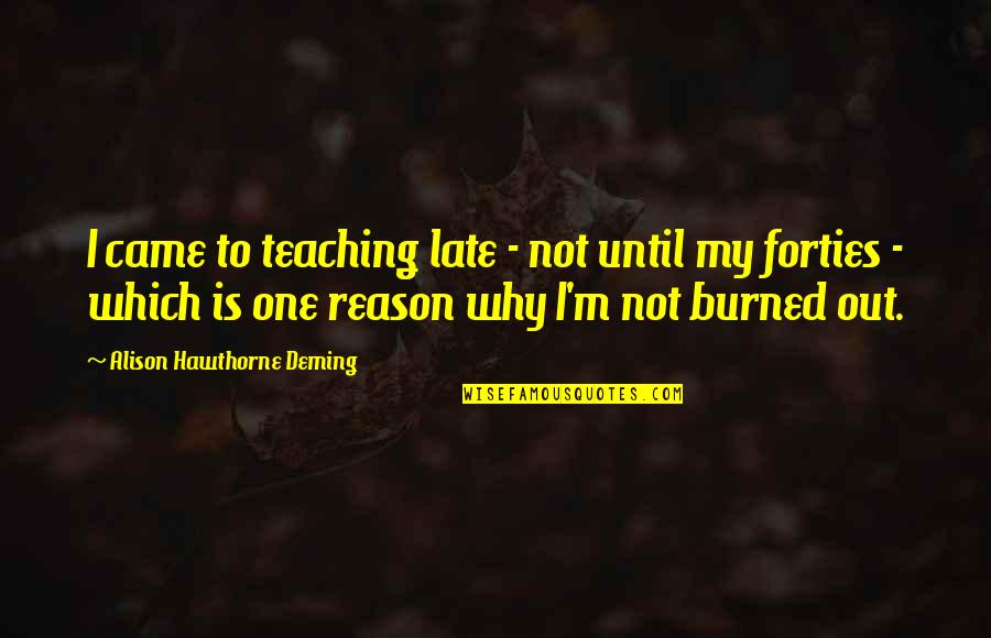 In Your Forties Quotes By Alison Hawthorne Deming: I came to teaching late - not until