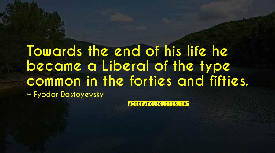 In Your Forties Quotes By Fyodor Dostoyevsky: Towards the end of his life he became
