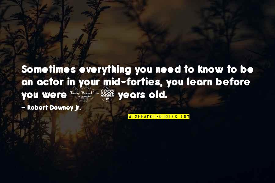 In Your Forties Quotes By Robert Downey Jr.: Sometimes everything you need to know to be In Your Forties Quotes By Robert Downey Jr.: Sometimes everything you need to know to be