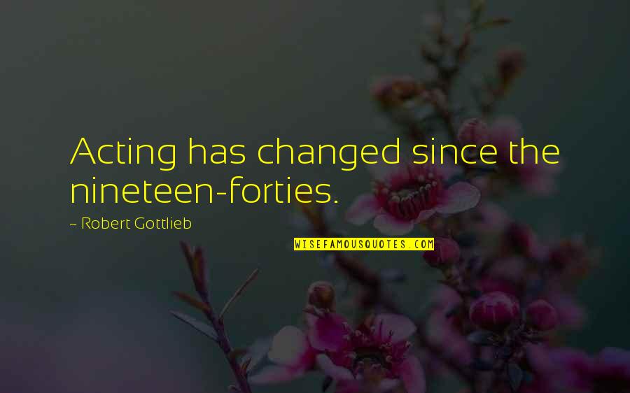 In Your Forties Quotes By Robert Gottlieb: Acting has changed since the nineteen-forties.