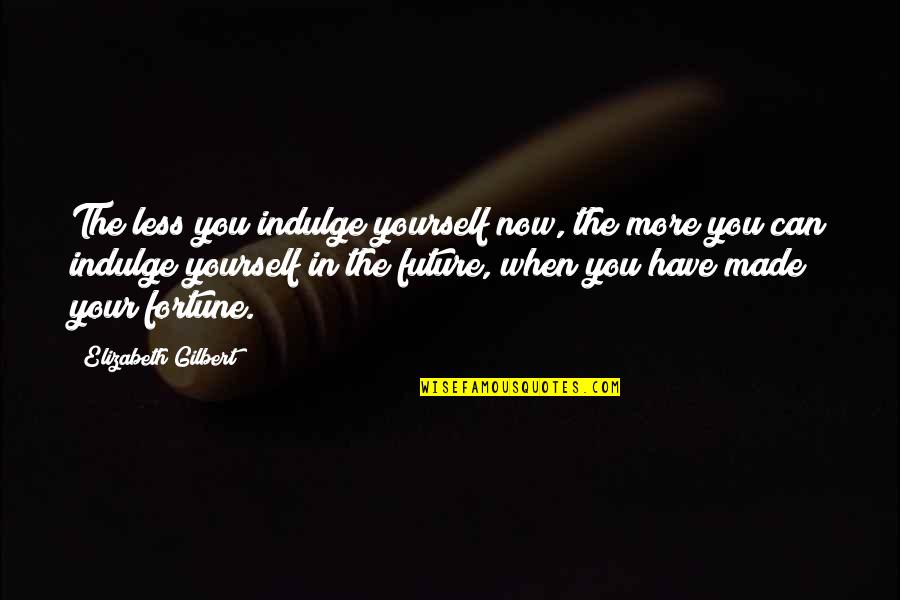 In Your Future Quotes By Elizabeth Gilbert: The less you indulge yourself now, the more