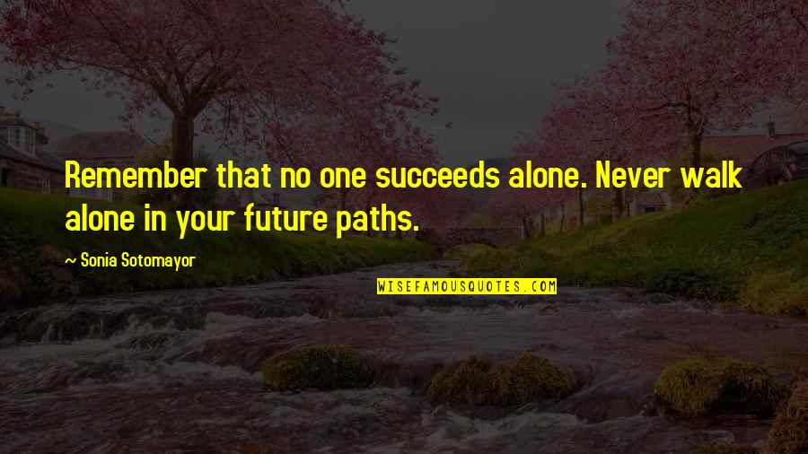 In Your Future Quotes By Sonia Sotomayor: Remember that no one succeeds alone. Never walk