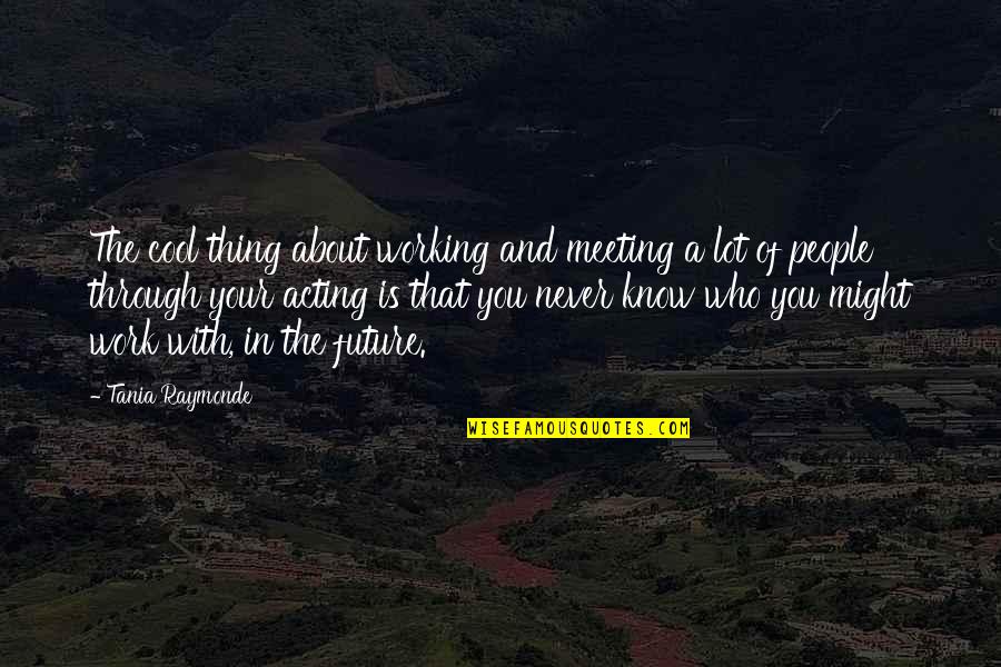 In Your Future Quotes By Tania Raymonde: The cool thing about working and meeting a