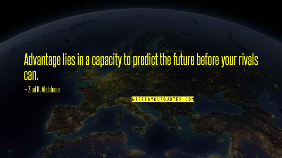 In Your Future Quotes By Ziad K. Abdelnour: Advantage lies in a capacity to predict the