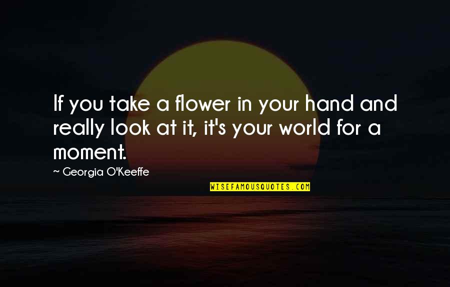 In Your Hand Quotes By Georgia O'Keeffe: If you take a flower in your hand