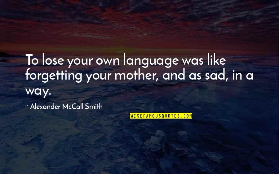 In Your Own Quotes By Alexander McCall Smith: To lose your own language was like forgetting