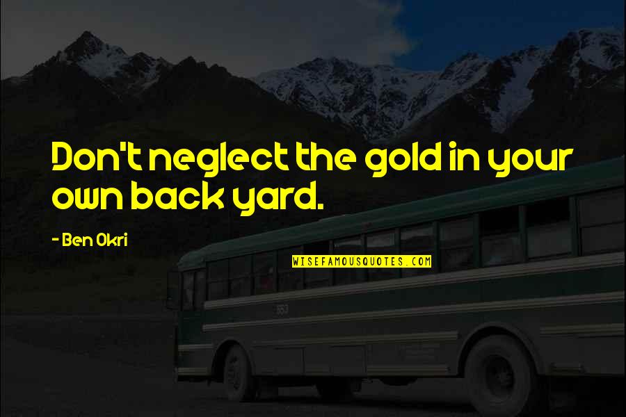 In Your Own Quotes By Ben Okri: Don't neglect the gold in your own back