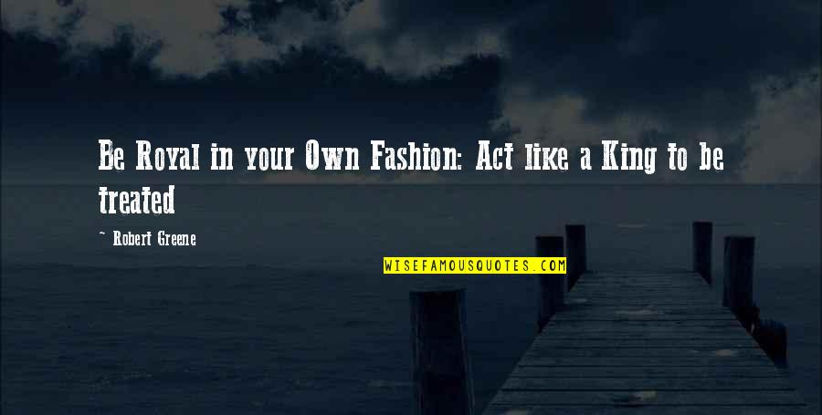 In Your Own Quotes By Robert Greene: Be Royal in your Own Fashion: Act like