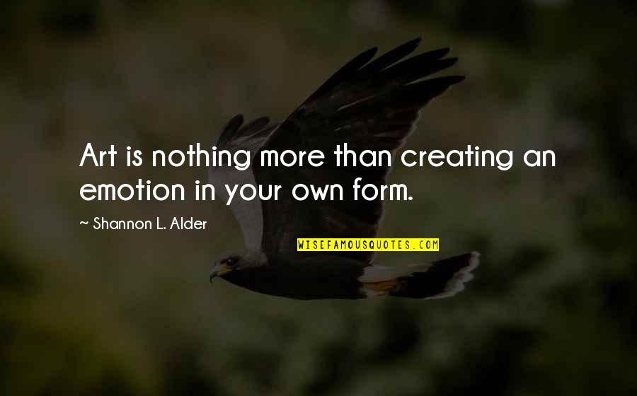 In Your Own Quotes By Shannon L. Alder: Art is nothing more than creating an emotion