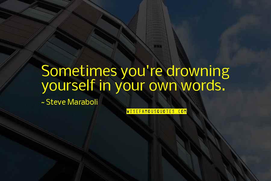 In Your Own Quotes By Steve Maraboli: Sometimes you're drowning yourself in your own words.