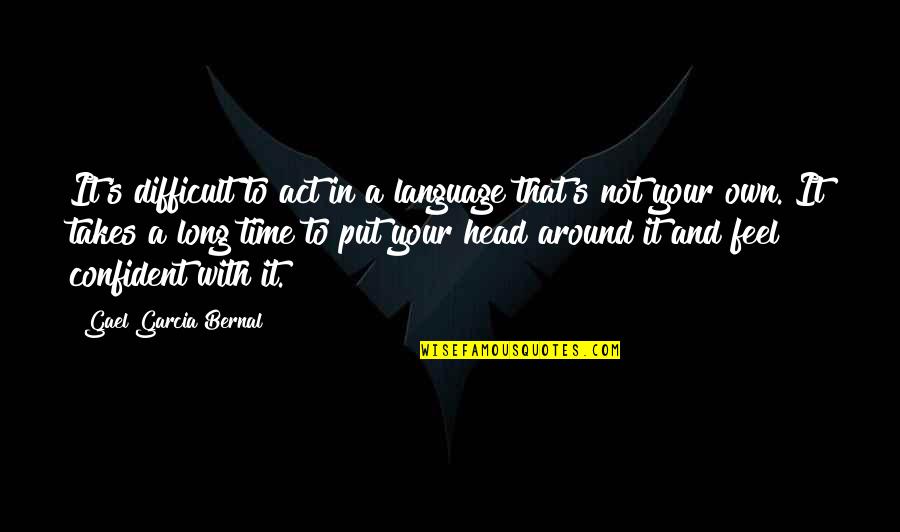 In Your Own Time Quotes By Gael Garcia Bernal: It's difficult to act in a language that's