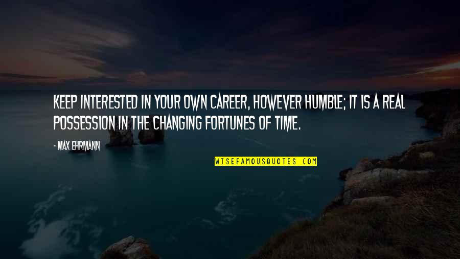 In Your Own Time Quotes By Max Ehrmann: Keep interested in your own career, however humble;
