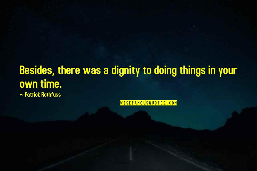 In Your Own Time Quotes By Patrick Rothfuss: Besides, there was a dignity to doing things