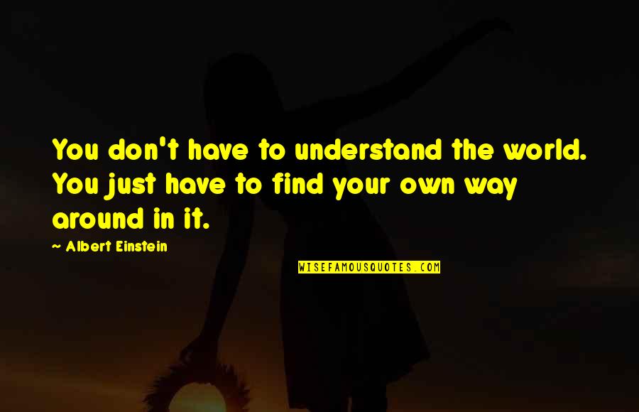 In Your Own Way Quotes By Albert Einstein: You don't have to understand the world. You