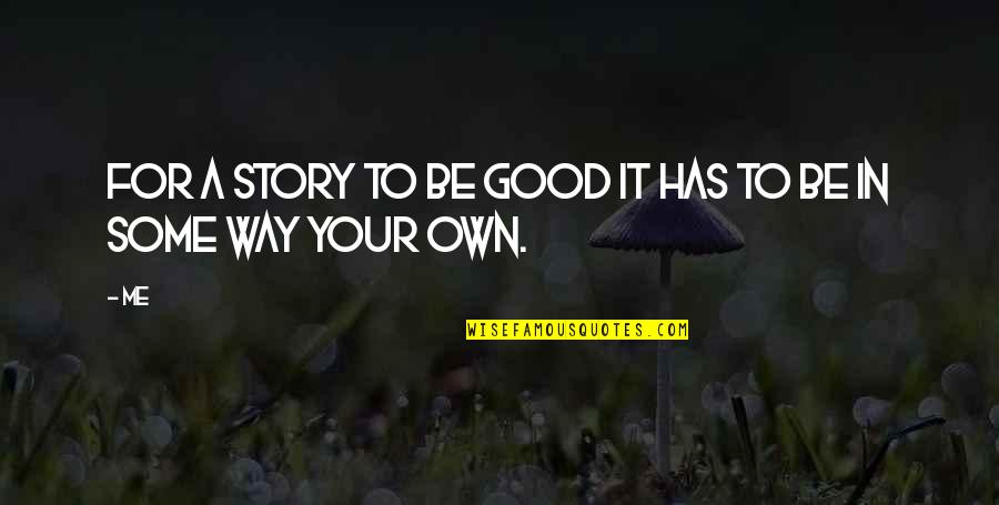 In Your Own Way Quotes By Me: For a story to be good it has