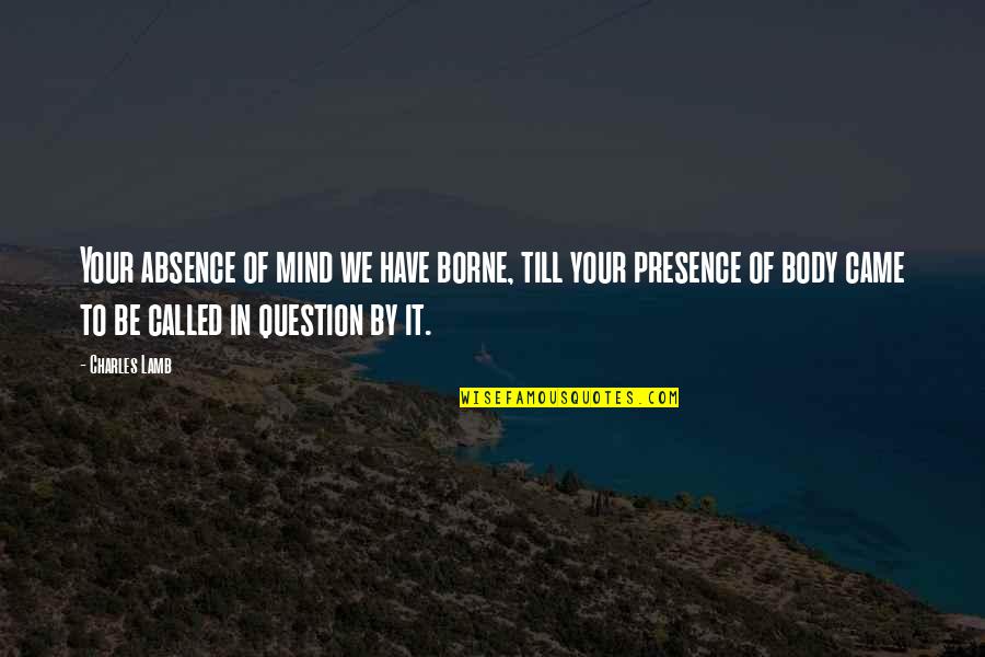 In Your Presence Quotes By Charles Lamb: Your absence of mind we have borne, till In Your Presence Quotes By Charles Lamb: Your absence of mind we have borne, till