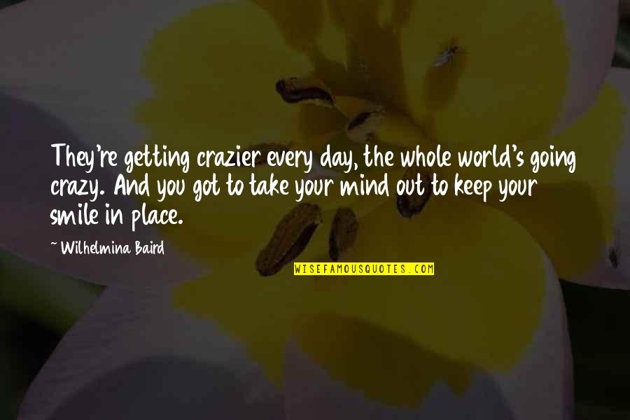 In Your Smile Quotes By Wilhelmina Baird: They're getting crazier every day, the whole world's