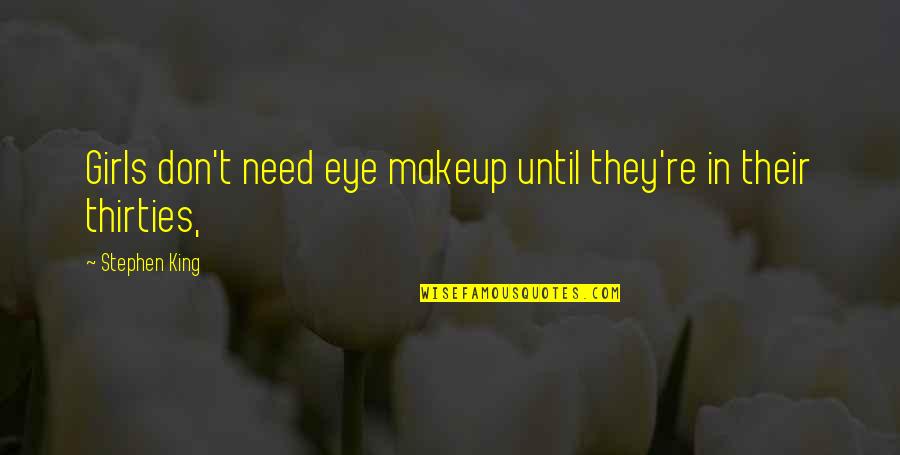 In Your Thirties Quotes By Stephen King: Girls don't need eye makeup until they're in In Your Thirties Quotes By Stephen King: Girls don't need eye makeup until they're in