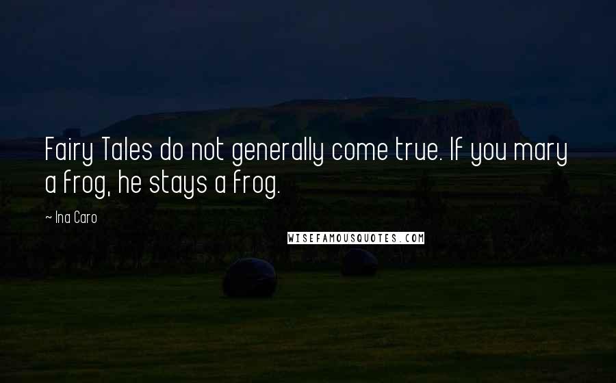 Ina Caro quotes: Fairy Tales do not generally come true. If you mary a frog, he stays a frog.