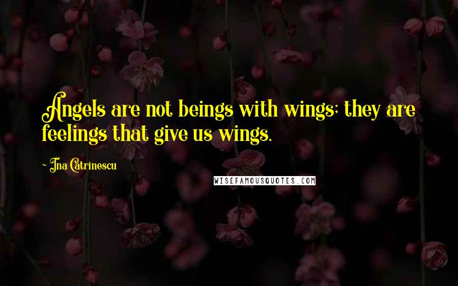 Ina Catrinescu quotes: Angels are not beings with wings; they are feelings that give us wings.