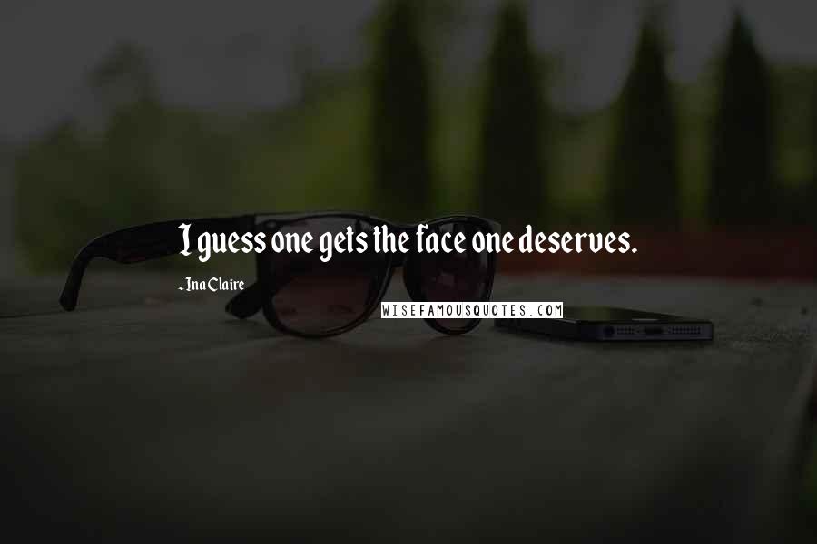 Ina Claire quotes: I guess one gets the face one deserves. Ina Claire quotes: I guess one gets the face one deserves.
