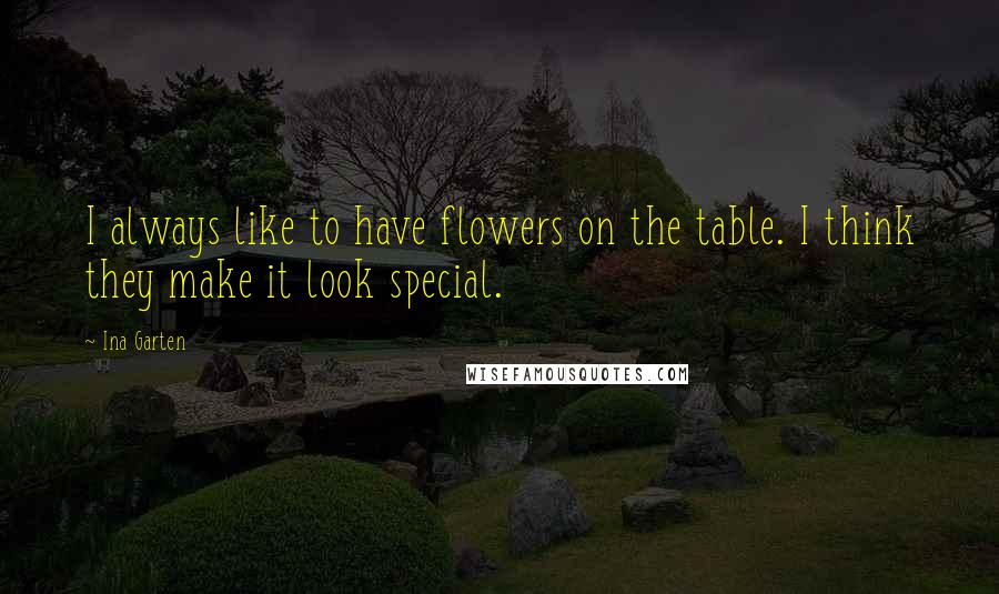 Ina Garten quotes: I always like to have flowers on the table. I think they make it look special.