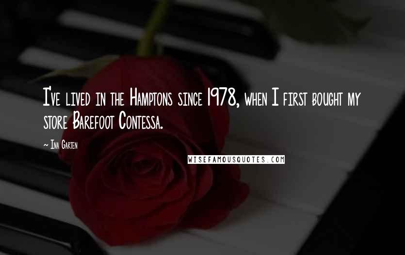 Ina Garten quotes: I've lived in the Hamptons since 1978, when I first bought my store Barefoot Contessa.
