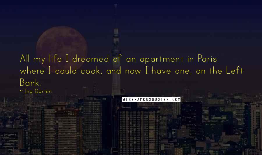 Ina Garten quotes: All my life I dreamed of an apartment in Paris where I could cook, and now I have one, on the Left Bank.