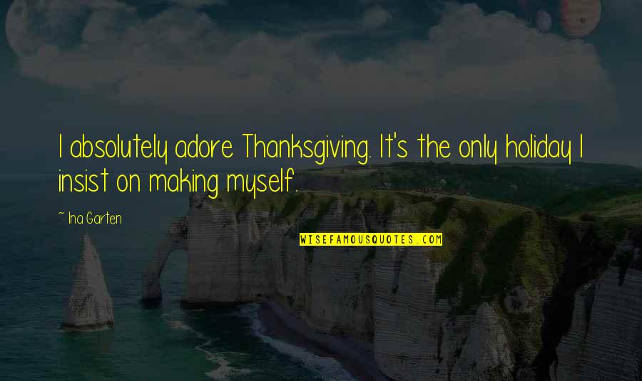 Ina Garten Quotes By Ina Garten: I absolutely adore Thanksgiving. It's the only holiday