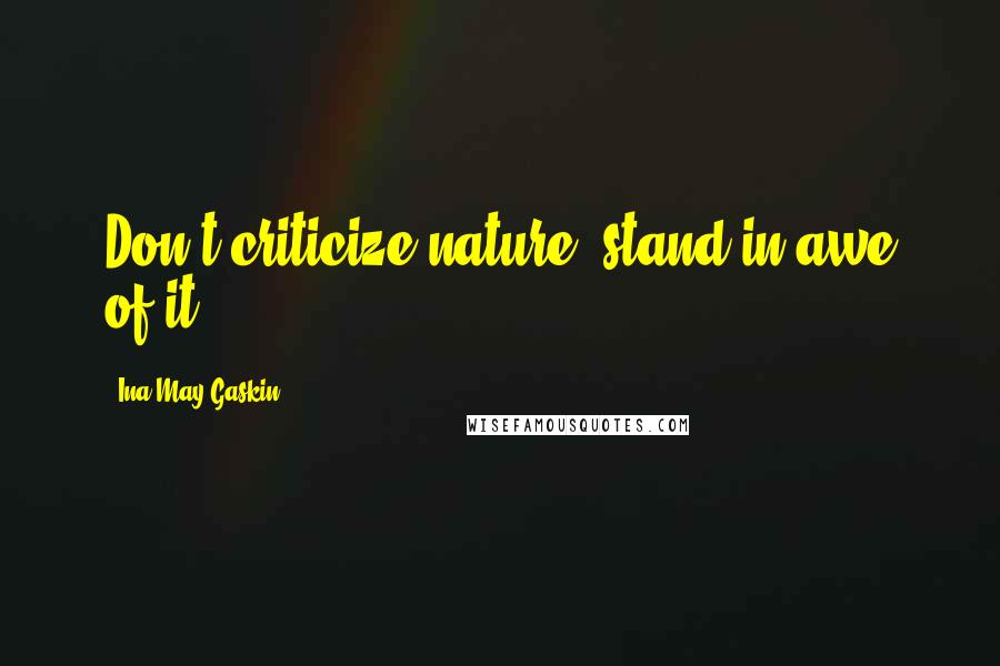 Ina May Gaskin quotes: Don't criticize nature, stand in awe of it. Ina May Gaskin quotes: Don't criticize nature, stand in awe of it.