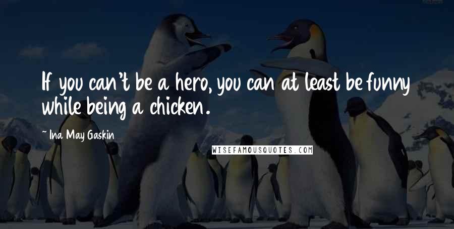 Ina May Gaskin quotes: If you can't be a hero, you can at least be funny while being a chicken.